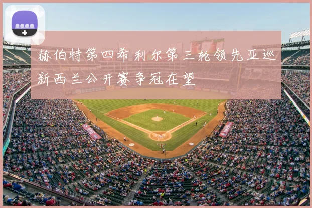 赫伯特第四希利尔第三轮领先亚巡新西兰公开赛争冠在望