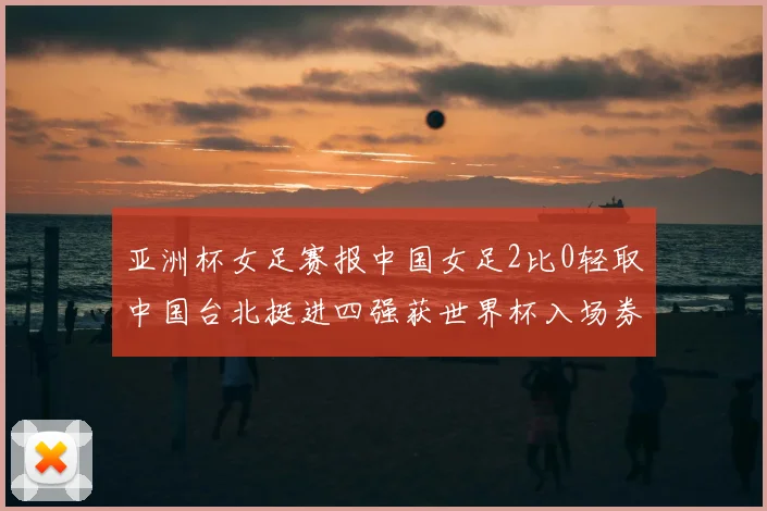 亚洲杯女足赛报中国女足2比0轻取中国台北挺进四强获世界杯入场券