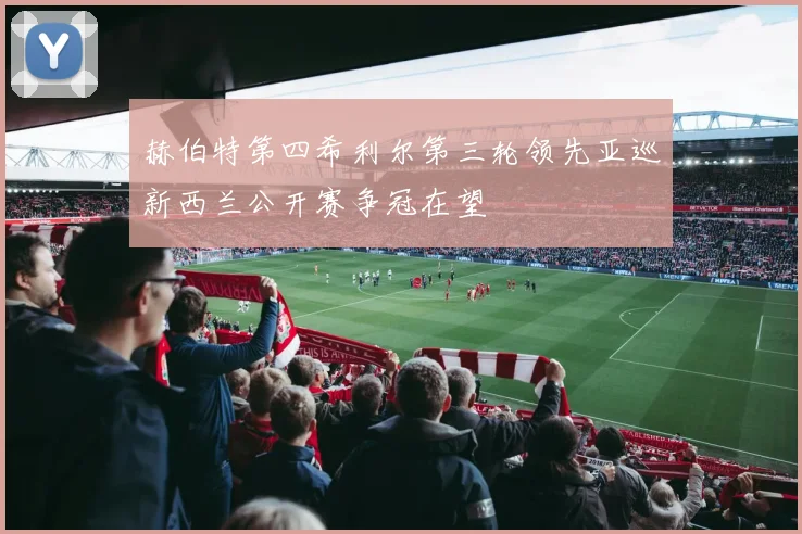 赫伯特第四希利尔第三轮领先亚巡新西兰公开赛争冠在望