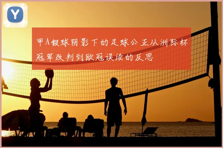 甲A假球阴影下的足球公正从洲际杯冠军改判到欧冠误读的反思