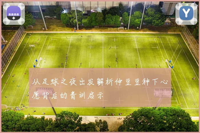 从足球之夜出发解析仲豆豆种下心愿背后的青训启示