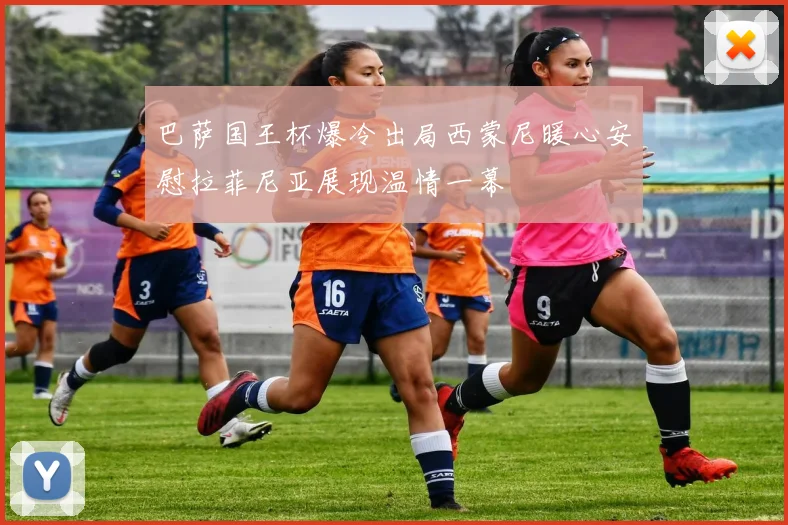 巴萨国王杯爆冷出局西蒙尼暖心安慰拉菲尼亚展现温情一幕