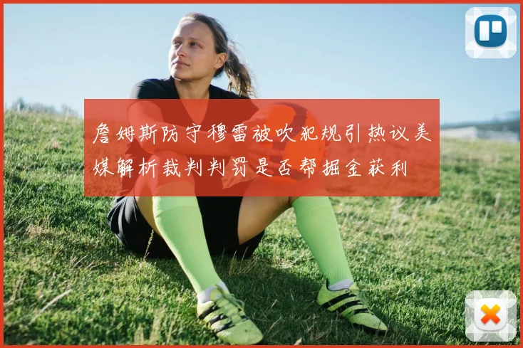 詹姆斯防守穆雷被吹犯规引热议美媒解析裁判判罚是否帮掘金获利