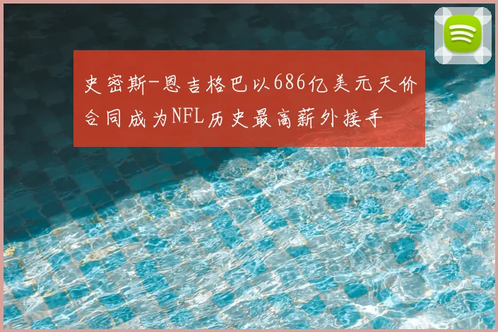史密斯-恩吉格巴以686亿美元天价合同成为NFL历史最高薪外接手
