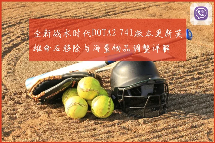 全新战术时代DOTA2 741版本更新英雄命石移除与海量物品调整详解