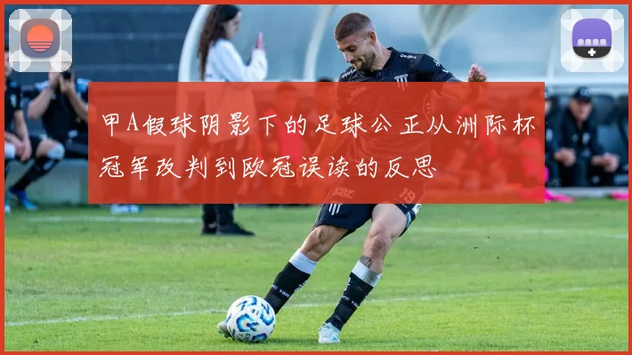 甲A假球阴影下的足球公正从洲际杯冠军改判到欧冠误读的反思