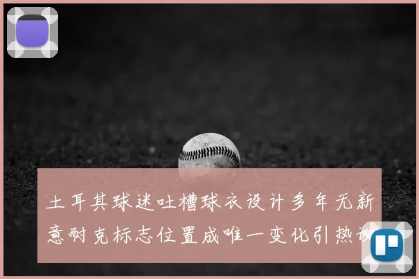 土耳其球迷吐槽球衣设计多年无新意耐克标志位置成唯一变化引热议