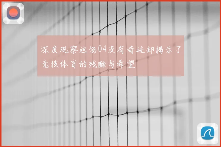 深度观察这场04没有奇迹却揭示了竞技体育的残酷与希望