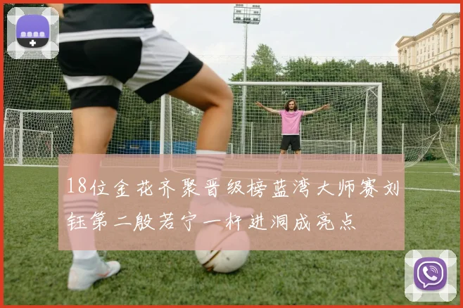 18位金花齐聚晋级榜蓝湾大师赛刘钰第二殷若宁一杆进洞成亮点